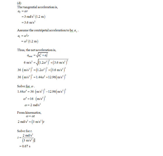 The tangential acceleration is, 3 rads (1.2 m) -3.6 m/s2 Assume the centripetal acceleration to be a =ω2 (1.2m) Thus, the ne