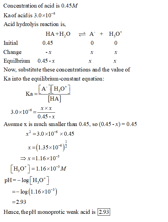 Concentration of acid is 0.45M Kaof acidis 3.0x106 Acid hydrolyis reaction is, Initial Change Equilbrium 0.45 -x Now, substit