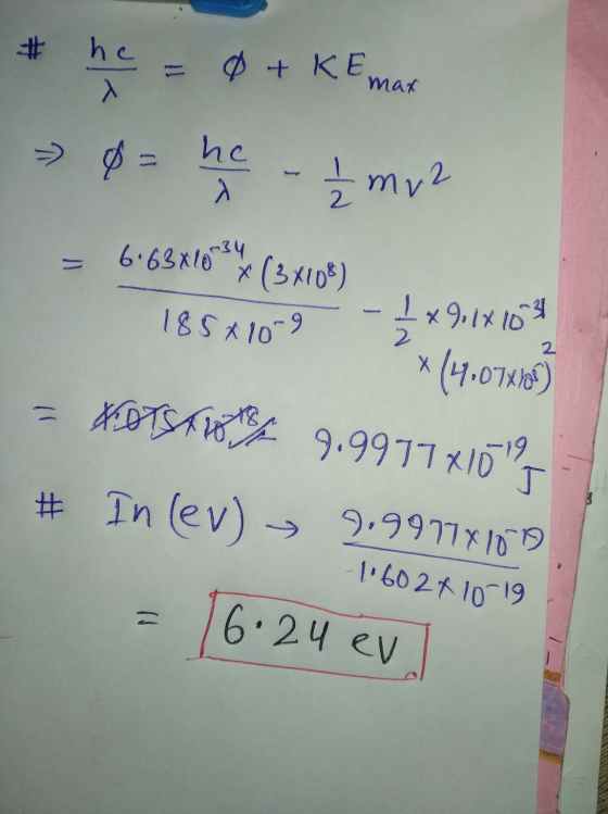 NOTS 9.9977x10 J # he +KE max » 0= he À ₂ mv2 = 6.63x1034 * (3x108) 185*10-9 1x 9.1x1024 * (4107470) 2 2 -19 J # In cev) 9.99