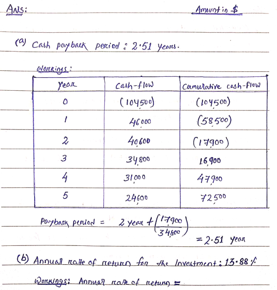 ANS: Amovat in $ (a) Cash payback percied : 2.51 yeares. Workings Year cash-flow (104500) Cumulative cash-flow (104500) (5850