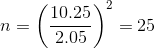 n =\left ( \frac{10.25}{2.05} \right )^2 = 25
