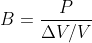 B = \frac{P}{\Delta V/V}