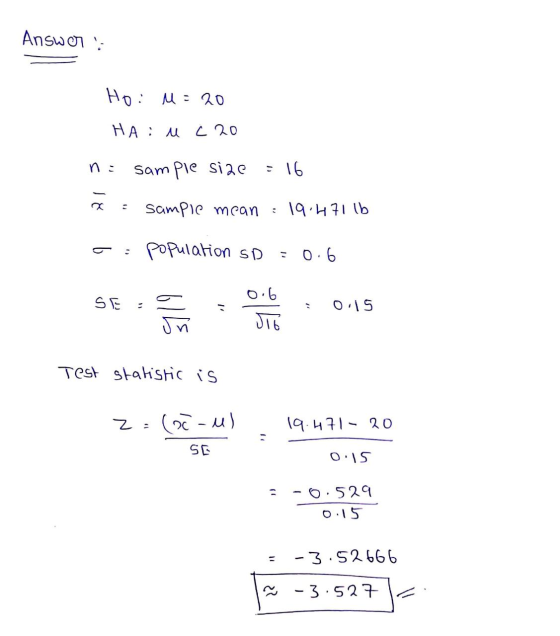 Answer: Ho: M = 20 HA: u c20 n : sample size : 16 a = Sampie mean : 19.4711b C: Population SD = 0.6 SE : 015 Test statistic i