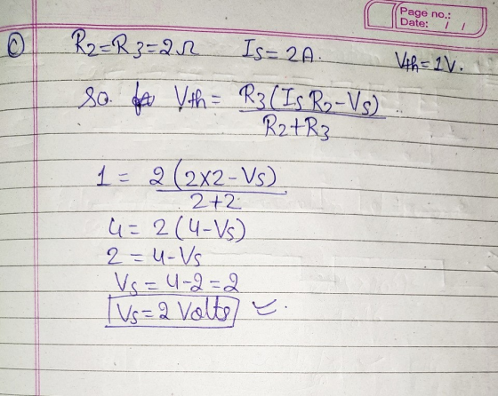 Page no.: Date: 1 1 0 R2=R3=an Is=2A. so for Vth = R3 (Is Ro - Vs) R2tR3 1 = 2 (2x2 - Vs) 2+2 G=2(4-Vs) 2=u-Vs Vs=4-2=2 [us=2