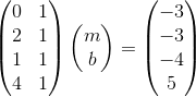 \begin{pmatrix}0&1\\ 2&1\\ 1&1\\ 4&1\end{pmatrix}\begin{pmatrix}m\\ b\end{pmatrix}=\begin{pmatrix}-3\\ -3\\ -4\\ 5\end{pmatrix}