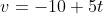 v=-10+5t