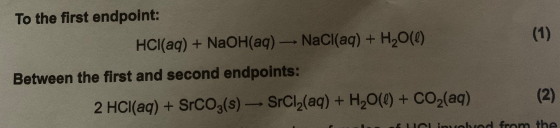 To the first endpoint: (1) HCI(aq) + NaOH (aq) NaCl(aq) + H20(0) Between the first and second endpoints: (2) 2 HCl(aq) + SrC0
