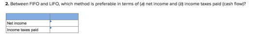 2. Between FIFO and LIFO, which method is preferable in terms of (a) net income and (b) income taxes paid (cash flow)? Net in