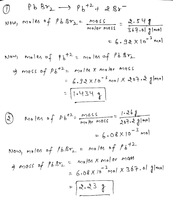 0 Pb Brz P6+2 + 2 Br- Now, moles of Pb Br2 = mass = = 2.54g molar mass. 367.01 glmol 56.99x10-3 mol Now, moles of P6+2 = mole
