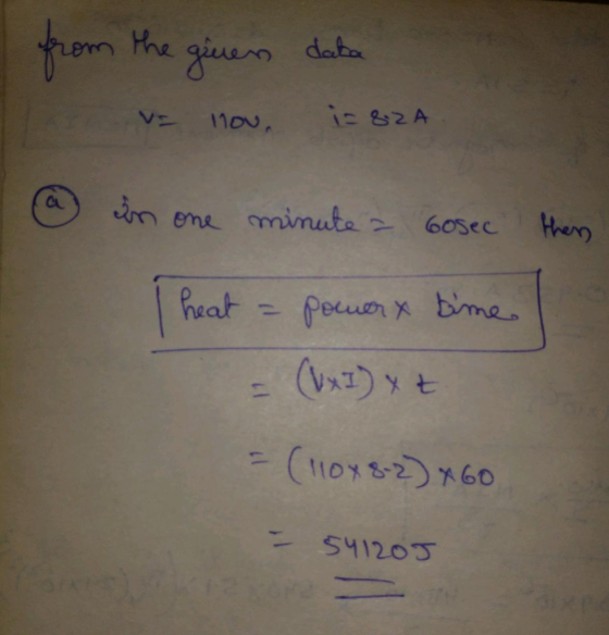 from the girers data Love nov. i=82A @ in one minute a cosec I heat = power x time = (UxI) xt thers = (110x8-2)*60 = 541205