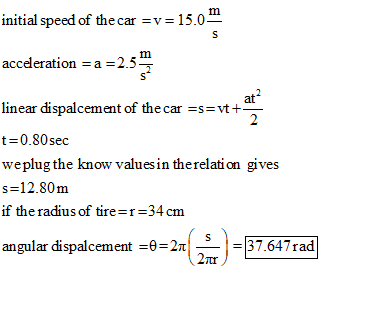 initial speed of the car =v=15.0* acceleration =a=2.5 linear dispalcement of the car =s=vt+ ** t=0.80 sec weplug the know val