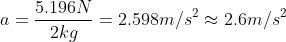 a = \frac{ 5.196 N}{2 kg} = 2.598 m/s^{2} \approx 2.6 m/s^{2}