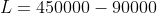 L = 450000 - 90000