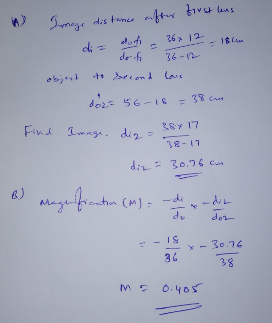 Image distance distance after first lens 36x 12 - 18cm di = doh do f 36-12 object to second laus doz=56-18 = 38cm Find Image,