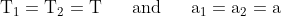 \mathrm{T_{1}=T_{2}=T} \begin{matrix} && \mathrm{and} && \end{matrix} \mathrm{a_{1}=a_{2}=a}
