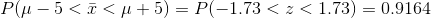 P(μ-5 < < μ + 5)-P(-1.73 < z < 1.73) = 0.9164