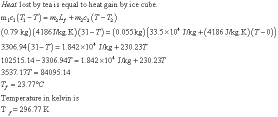 Heat lost by tea is equal to heat gain by ice cube m,c (7-7) m2, mc2 (T-7;) (0.79 kg) (4186Jkg K) (31-T) (0.055kg) (33.5x10 J