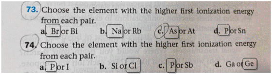 73. Choose the element with the higher first ionization energy from each pair. a. Bror Bi b. Na or Rb d. Plor Sn c.As or At 7