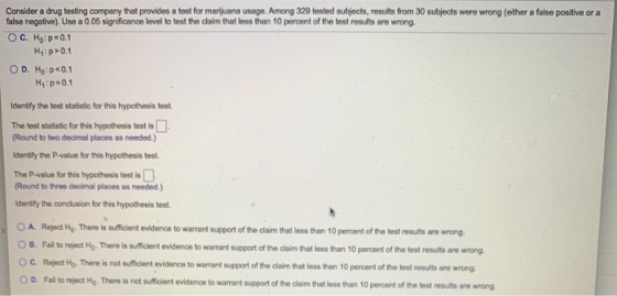 Consider a drug testing company that provides a test for marijuana usage. Among 329 tested subjects, results from 30 subjects