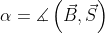 \alpha=\measuredangle \left ( \vec{B}, \vec{S} \right )