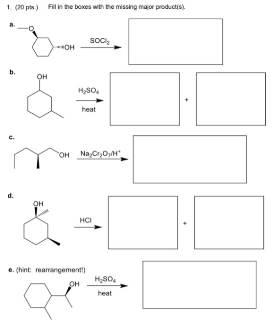 1. (20 pts.) Fill in the boxes with the missing major product(s). a. O SOCI2 OH b. H2SO4 heat OH Na2Cr2O7/H+ d. HCI e. (hint: