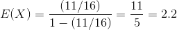 E(X) = \frac{(11/16)}{1 - (11/16)} = \frac{11}{5} = 2.2