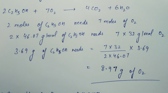 2 C₂ h5 on + 70 4 CO₂ + 6H₂O 2 moles of Gus on needs a moles of O2 2x 46.07 gional of Ghs on needs 7x 32 g 1 mol O2 3.69 g of