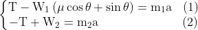 \left\{\begin{matrix} \begin{matrix} \mathrm{T-W_{1}\left( \mu \cos\theta+\sin\theta \right)=m_{1}a} & (1) \end{matrix} \\ \begin{matrix} \mathrm{-T+W_{2}=m_{2}a} &&&&&&&& (2) \end{matrix} \end{matrix}\right.