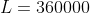 L = 360000