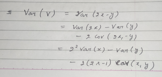 Var (v) = far (ax-y) = Var (2x) - Var (y) - 2 cor (2x,-92 - gevar (&) - var (y) - 2(2x-1) eart (x, y)