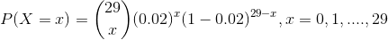 P(X=x)=\binom{29}{x}(0.02)^{x}(1-0.02)^{29-x},x=0,1,....,29
