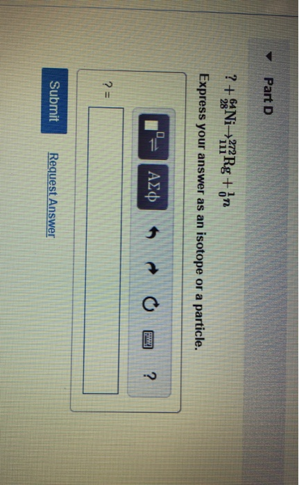 Part D ?+ Ni—211 Rg+ón Express your answer as an isotope or a particle. = AM = 0 ? Submit Request Answer