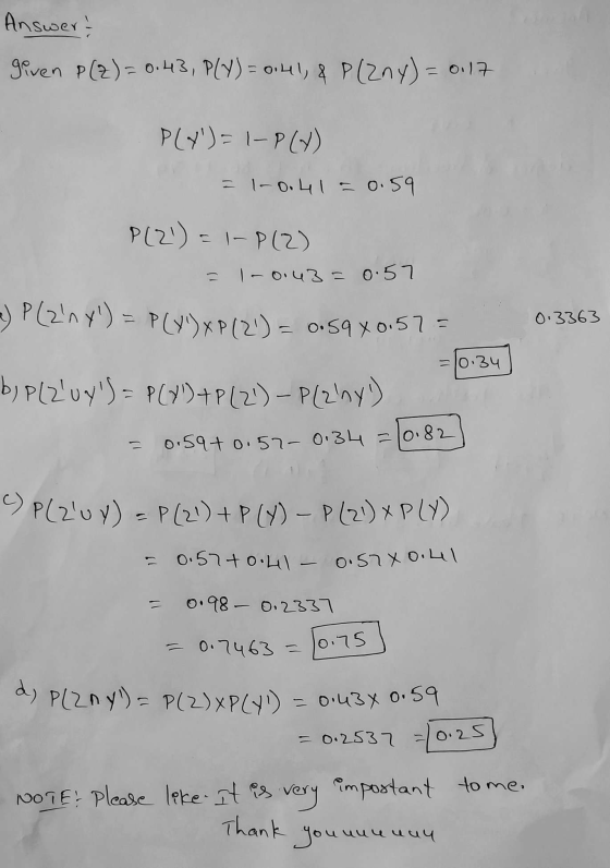 Answert given P(Z) = 0.43, PLY) = 0.41, & P (2ny) = 0.17 PLY) = 1-P(X) = 1-0.41 = 0.59 P(21) = = 1-P (2) = 10:43=0.57 a) P (