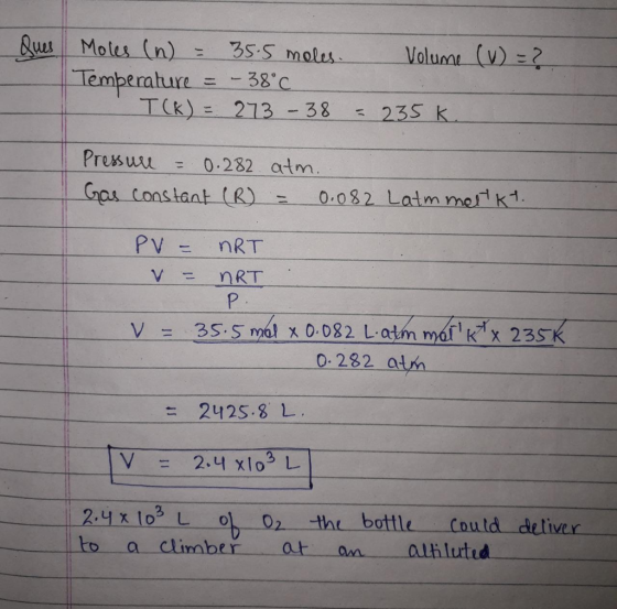 Ques Volume (V) = ? Moles (n) = 35.5 moles. Temperature = -38°C. T(K) = 273 - 38 = 235k. Pressure = 0.282 atm. Gas constant (