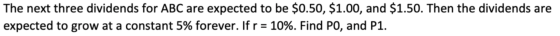 The next three dividends for ABC are expected to be $0.50, $1.00, and $1.50. Then the dividends are expected to grow at a con
