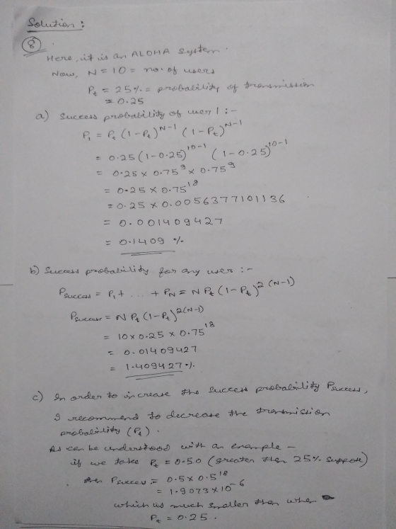 solution: Here, it is an ALOHA Sepstern Now, N=10= no. of users P = 25% = probability of foransme 0.25 a) success probability