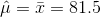 \hat {\mu} = \bar x = 81.5