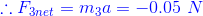 {\color{Blue} \therefore F_{3net}=m_{3}a=-0.05\ N}