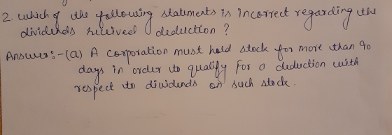 2. Which of the following statements is incorrect regarding the dividends received deduction ? - Answer: (A) A corporation mu