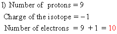 1) Number of protons = 9 Charge of the isotope = -1 Number of electrons = 9 + 1 = 10