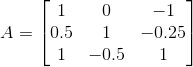 A=\begin{bmatrix} 1 &0 &-1 \\ 0.5& 1 &-0.25 \\ 1&-0.5 &1 \end{bmatrix}