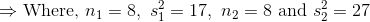 \Rightarrow \text{Where, }n_1=8,\ s_1^2=17,\ n_2=8\ \text{and } s_2^2=27