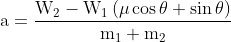 \mathrm{a=\frac{W_{2}-W_{1}\left( \mu\cos\theta+\sin\theta \right)}{m_{1}+m_{2}}}