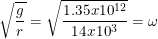 \small \sqrt{\frac{g}{r}}=\sqrt{\frac{1.35x10^{12}}{14x10^3}}=\omega