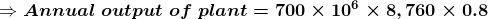 → Annual output of plant = 700 x 106 x 8,760 X 0.8