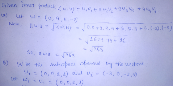 Given inner product, Lu, uy = U, Uit 2 ₂ + 3 U₂ Voz +4U44. Now, W =(0, 9,5,-2) 11 wll ✓ <w, wy 0.0 +2.9.9+3.5.5+4.(-2).(-2) 1