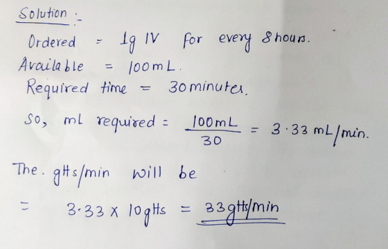 solution : Ordered - Ig IV for every 8 hour. Available = 100m L. Required time = 30 minutes so, mL required = 100ML = 3.33 mL