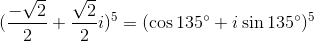 (\frac{-\sqrt{2}}{2}+\frac{\sqrt{2}}{2}i)^5=(\cos 135\degree+i\sin 135\degree)^5