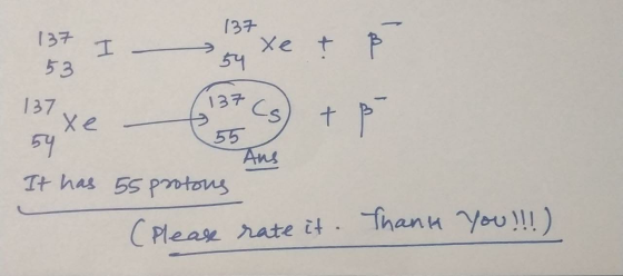 137 137 53 xe 7 ß H 54 137 Cs + 55 137 Хе 59 It has 55 protons Ans (Please rate it. Thank You !!!)