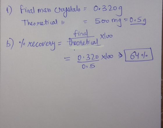 1) final mass crystals = 0.320g I Theoretical 1 = 500 mg = 0.5g final xloo 6) to recovery = theoretical too - 0.320 xloo 64%